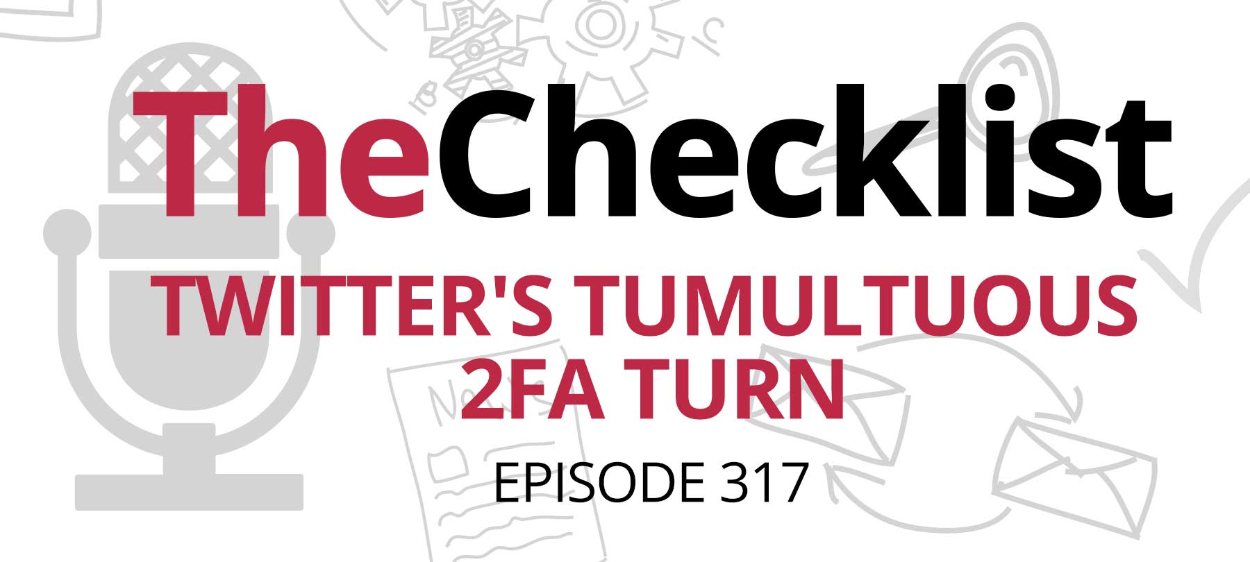 Checklist 317: Twitter’s Tumultuous 2FA Turn