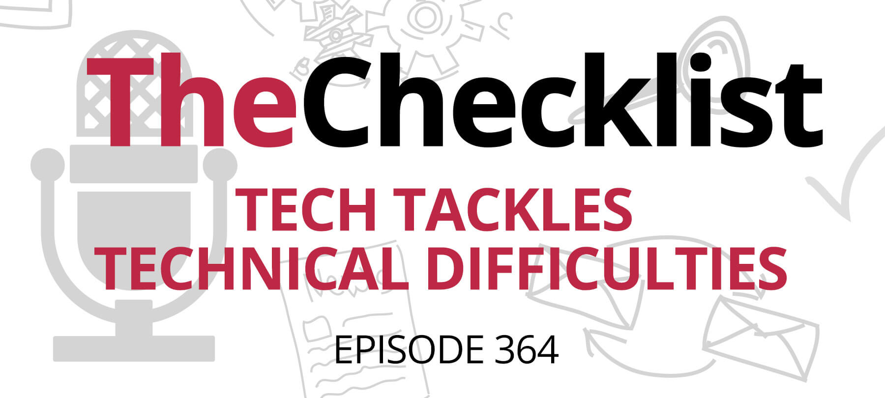 Checklist 364: Tech Tackles Technical Difficulties